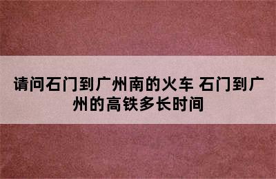 请问石门到广州南的火车 石门到广州的高铁多长时间